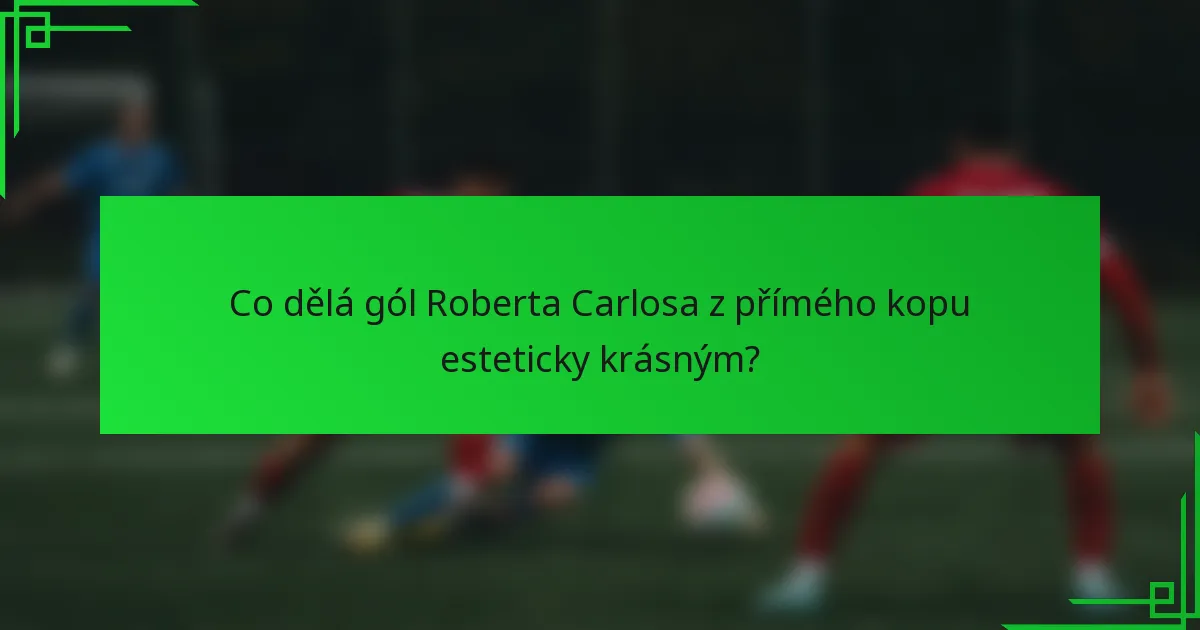 Co dělá gól Roberta Carlosa z přímého kopu esteticky krásným?