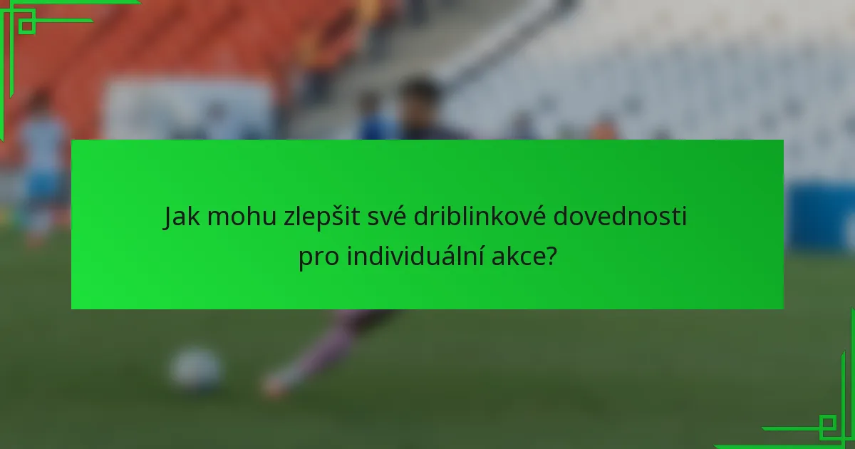 Jak mohu zlepšit své driblinkové dovednosti pro individuální akce?