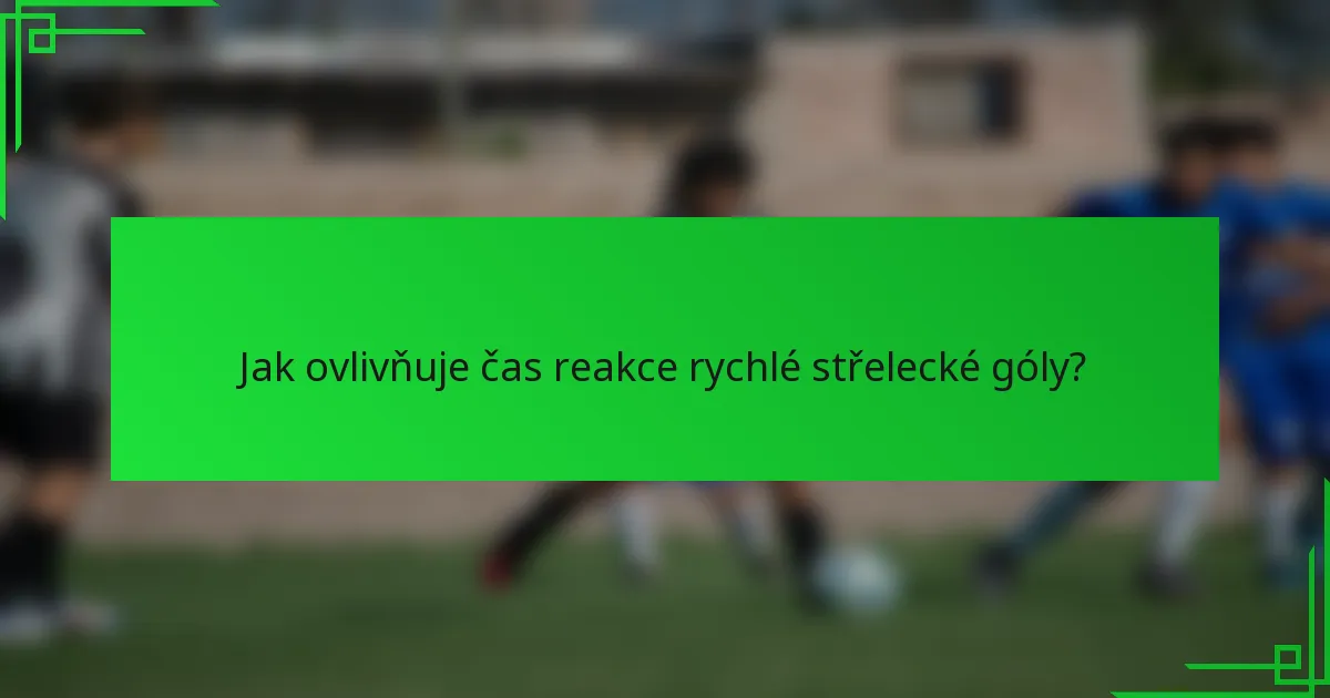Jak ovlivňuje čas reakce rychlé střelecké góly?