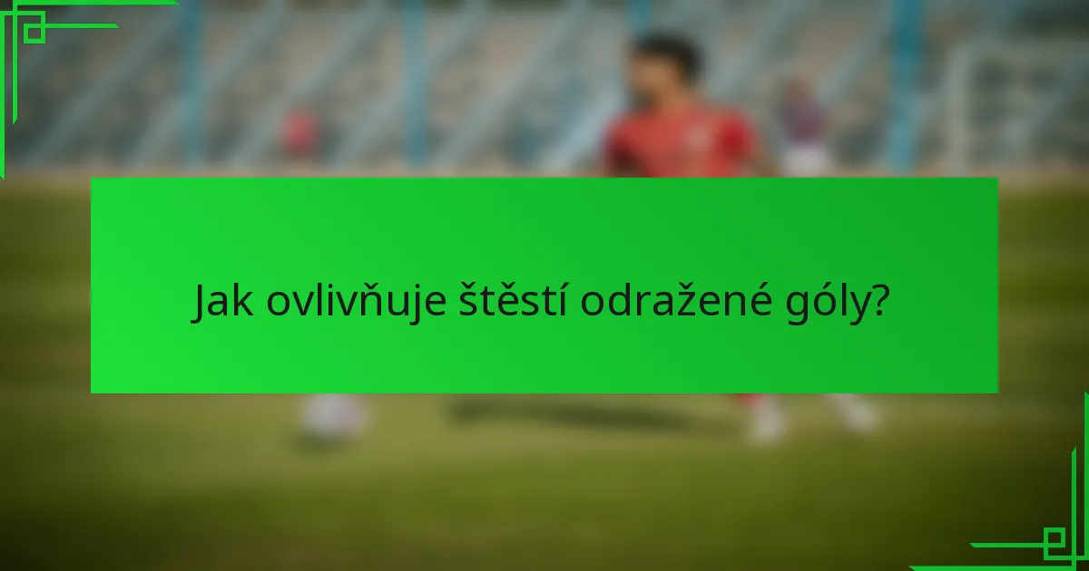 Jak ovlivňuje štěstí odražené góly?