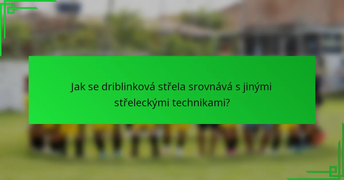 Jak se driblinková střela srovnává s jinými střeleckými technikami?