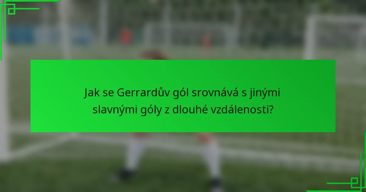 Jak se Gerrardův gól srovnává s jinými slavnými góly z dlouhé vzdálenosti?