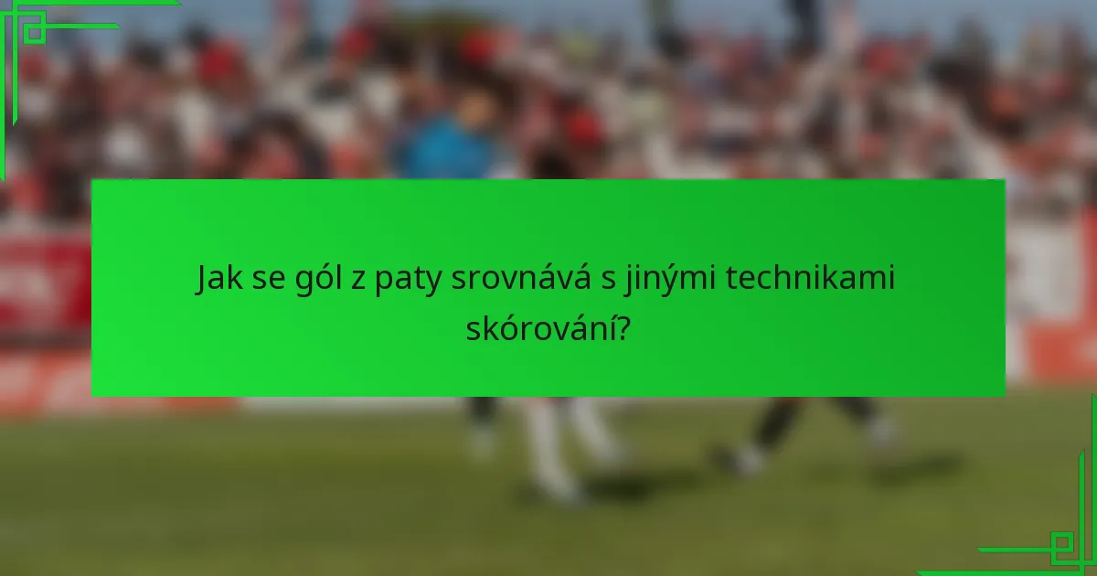 Jak se gól z paty srovnává s jinými technikami skórování?