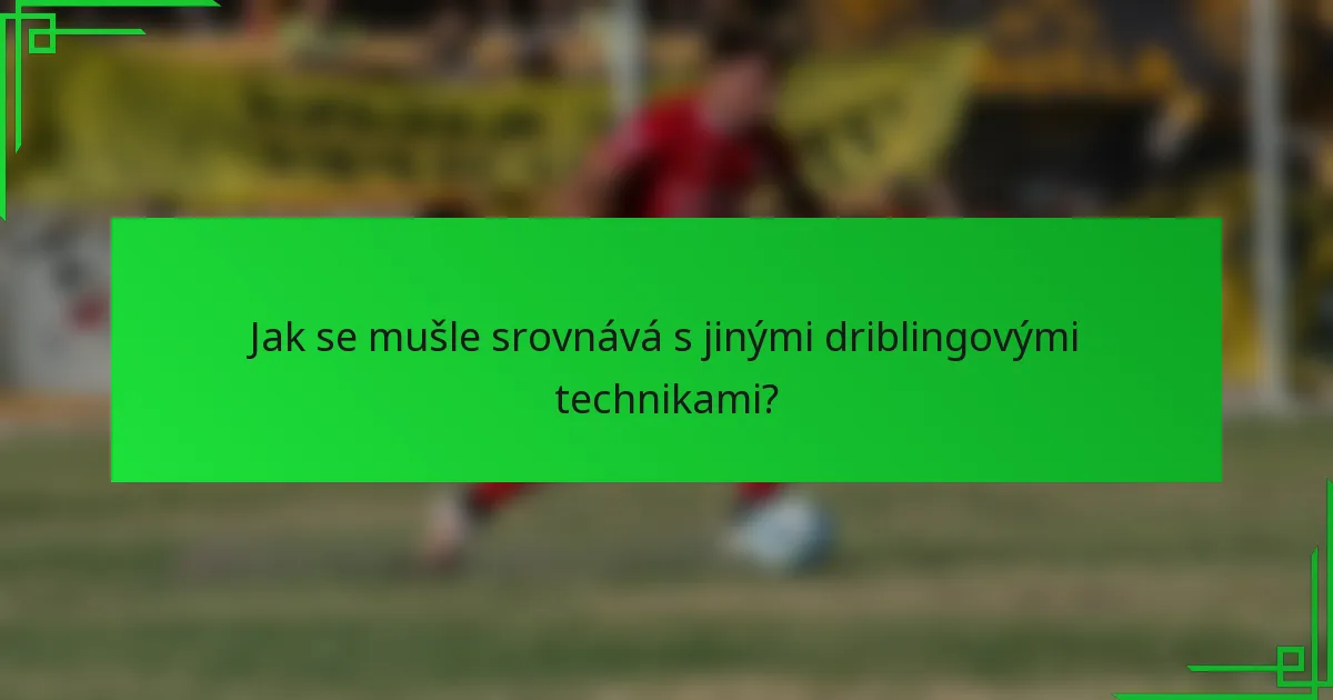 Jak se mušle srovnává s jinými driblingovými technikami?