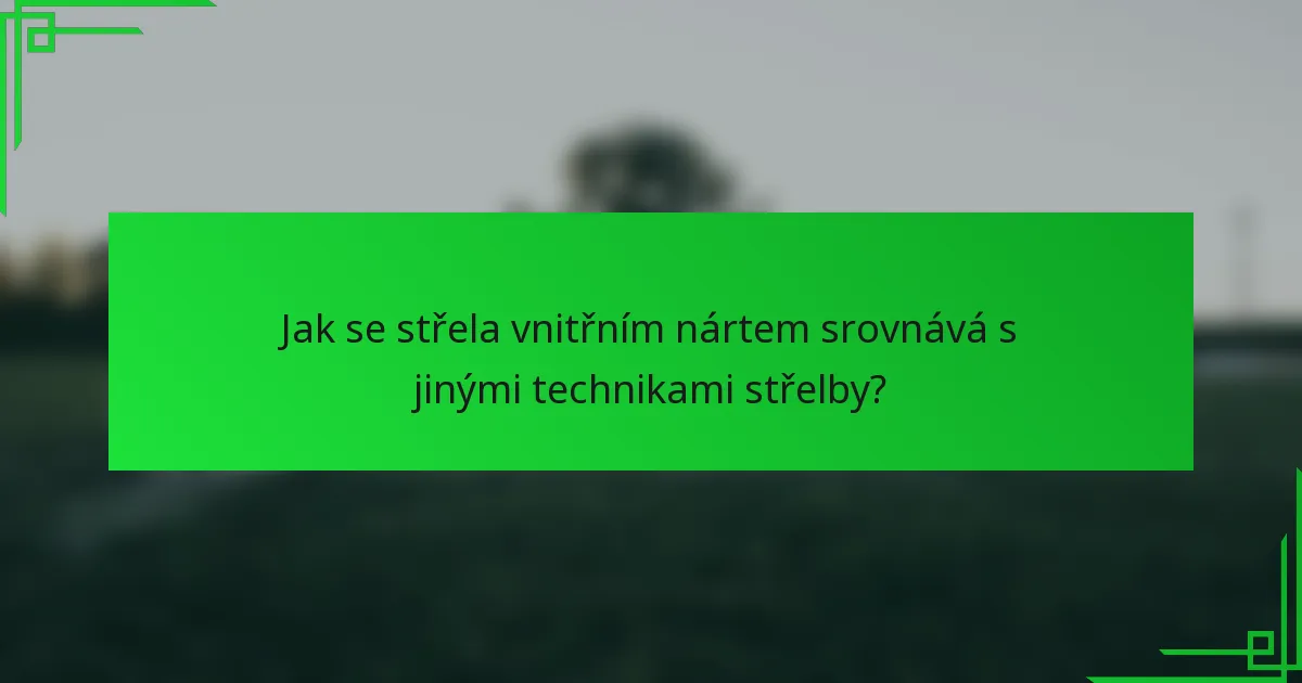 Jak se střela vnitřním nártem srovnává s jinými technikami střelby?