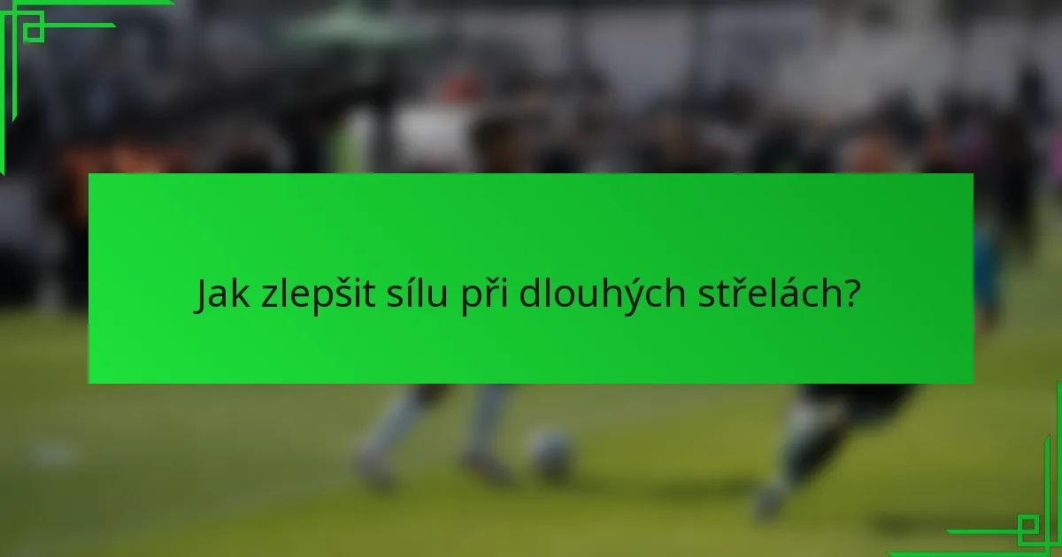 Jak zlepšit sílu při dlouhých střelách?