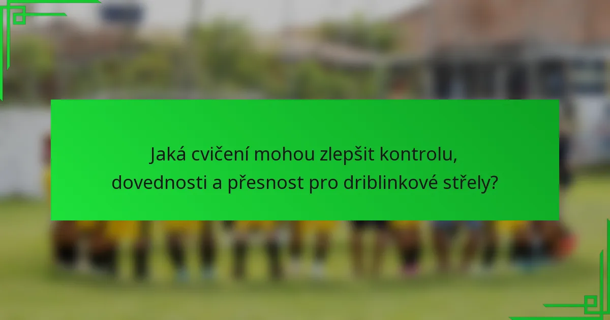 Jaká cvičení mohou zlepšit kontrolu, dovednosti a přesnost pro driblinkové střely?