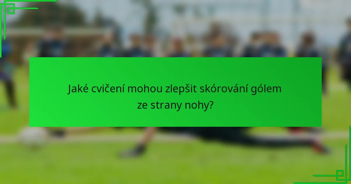 Jaké cvičení mohou zlepšit skórování gólem ze strany nohy?
