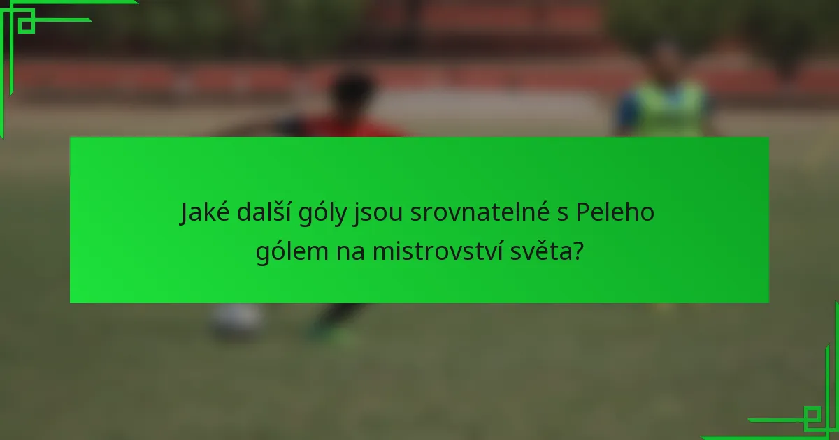Jaké další góly jsou srovnatelné s Peleho gólem na mistrovství světa?