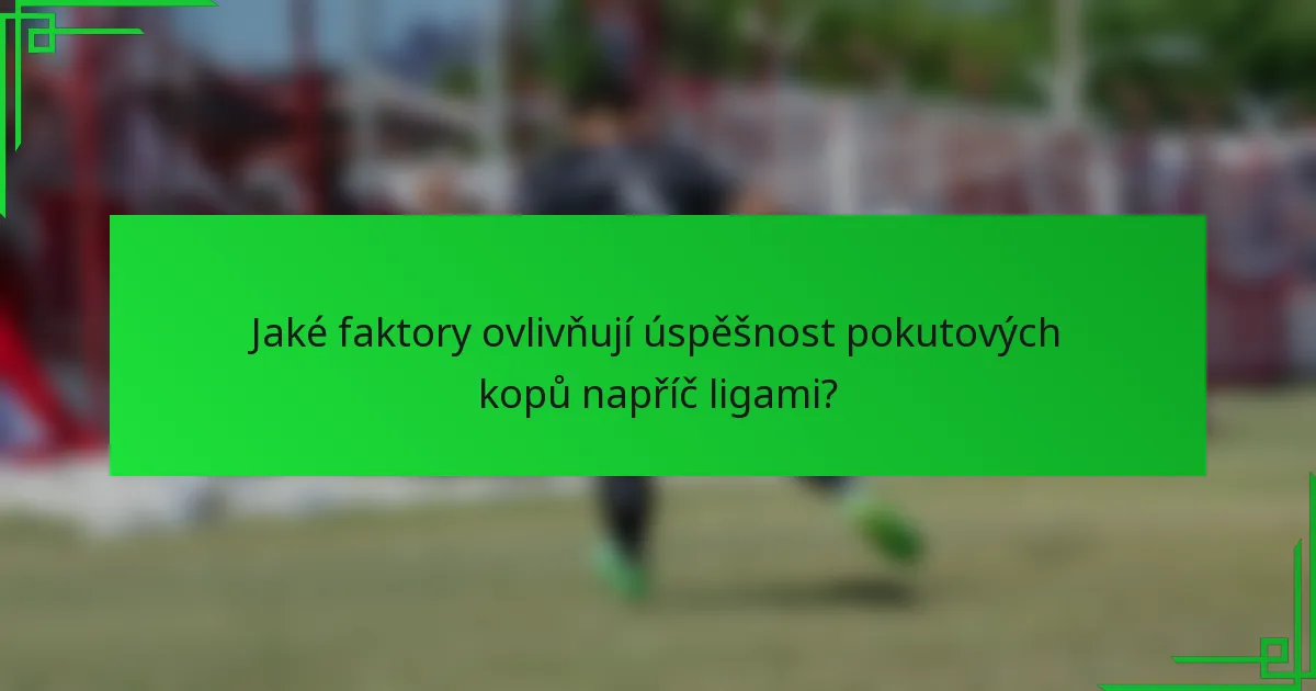 Jaké faktory ovlivňují úspěšnost pokutových kopů napříč ligami?