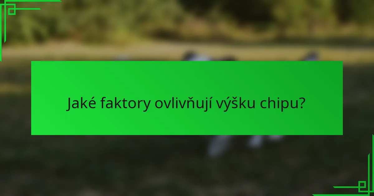 Jaké faktory ovlivňují výšku chipu?