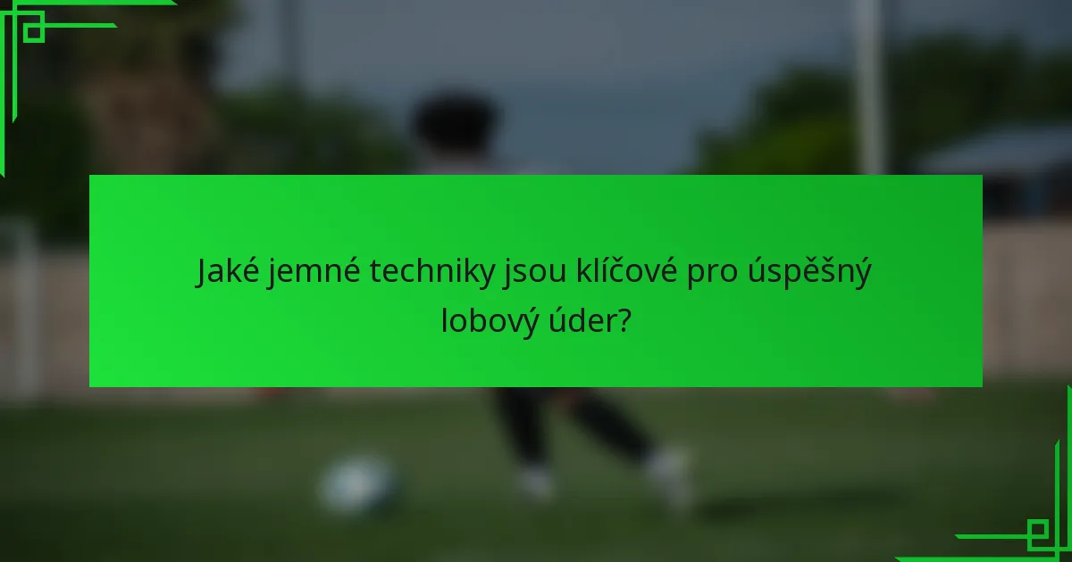 Jaké jemné techniky jsou klíčové pro úspěšný lobový úder?