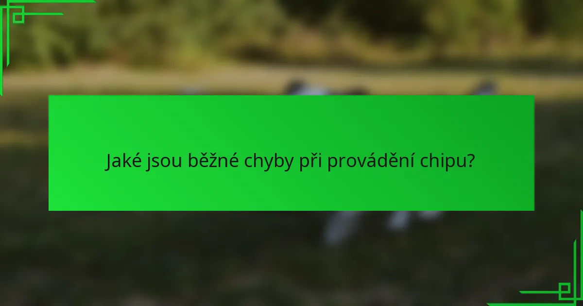 Jaké jsou běžné chyby při provádění chipu?