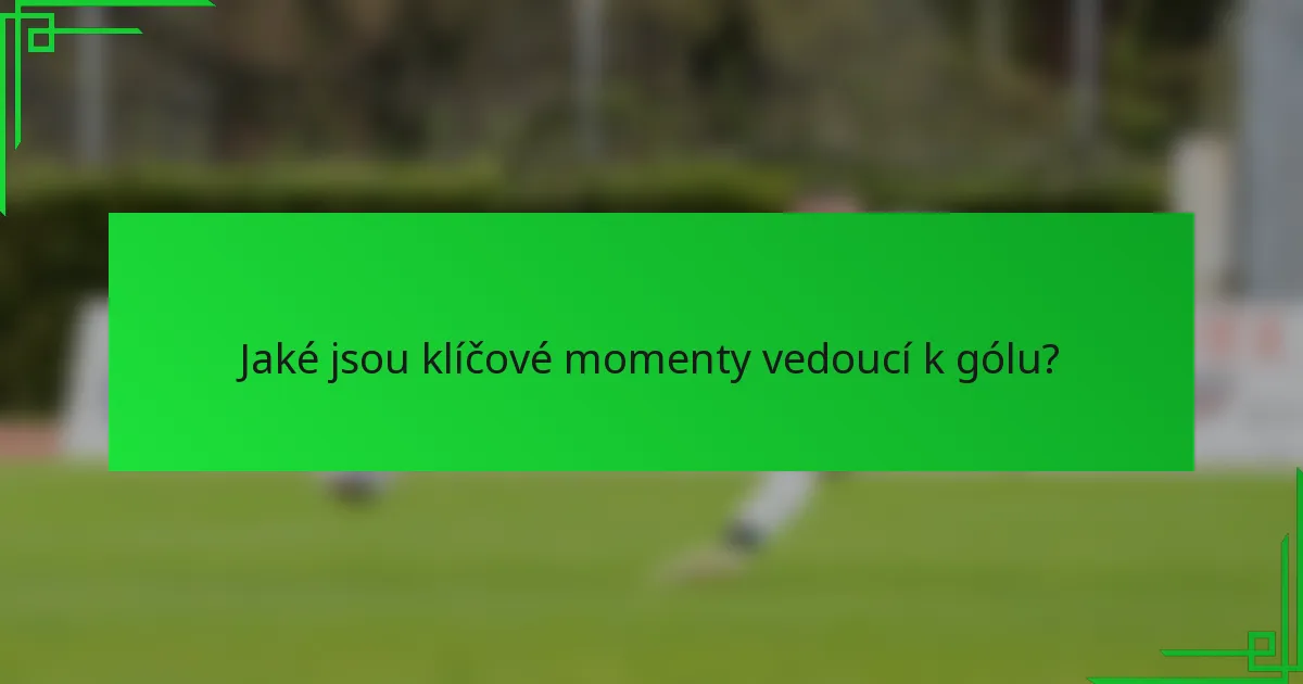 Jaké jsou klíčové momenty vedoucí k gólu?