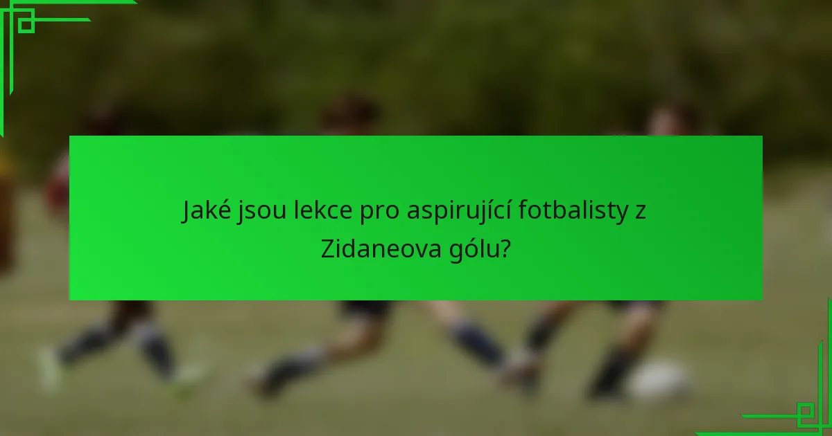 Jaké jsou lekce pro aspirující fotbalisty z Zidaneova gólu?
