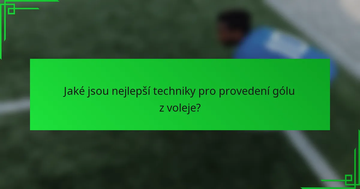Jaké jsou nejlepší techniky pro provedení gólu z voleje?