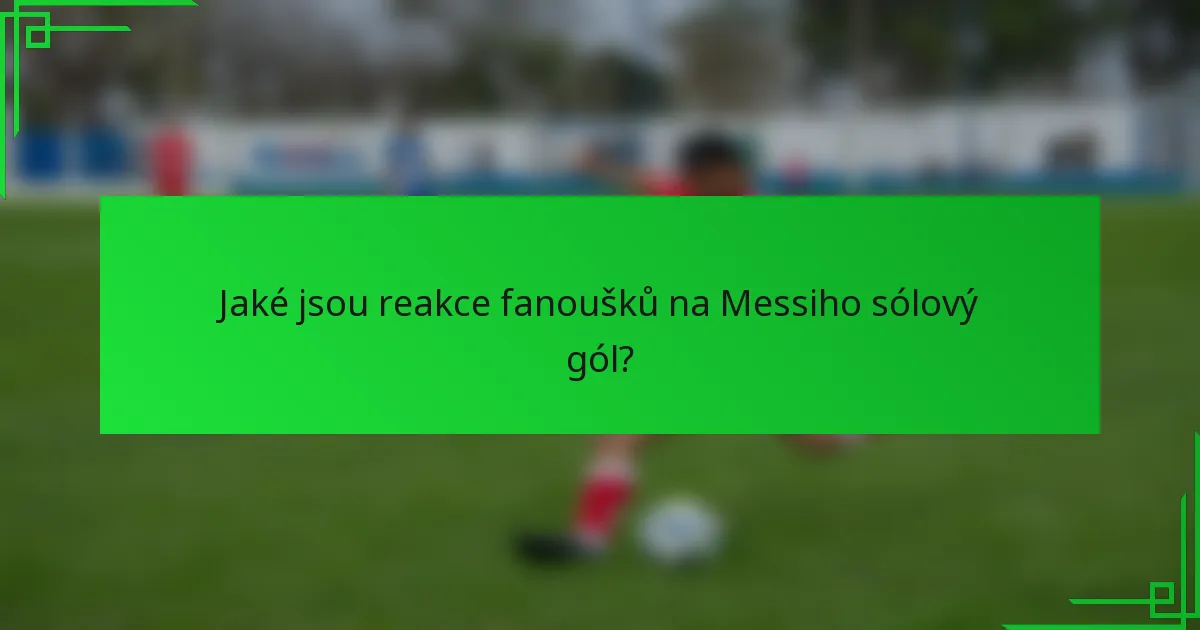 Jaké jsou reakce fanoušků na Messiho sólový gól?