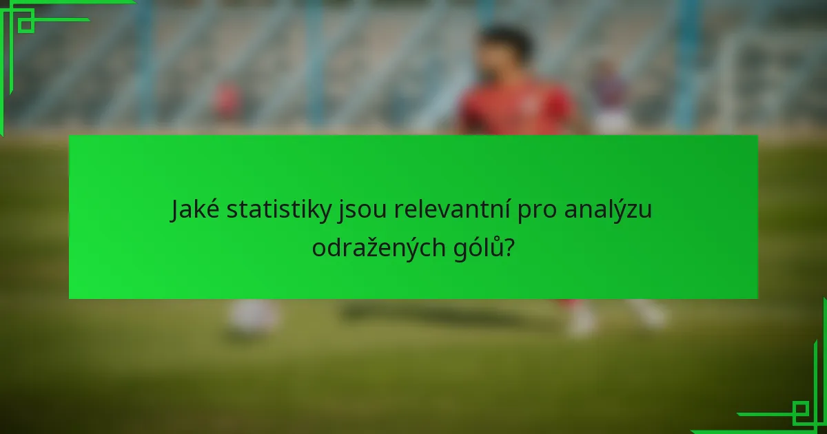 Jaké statistiky jsou relevantní pro analýzu odražených gólů?