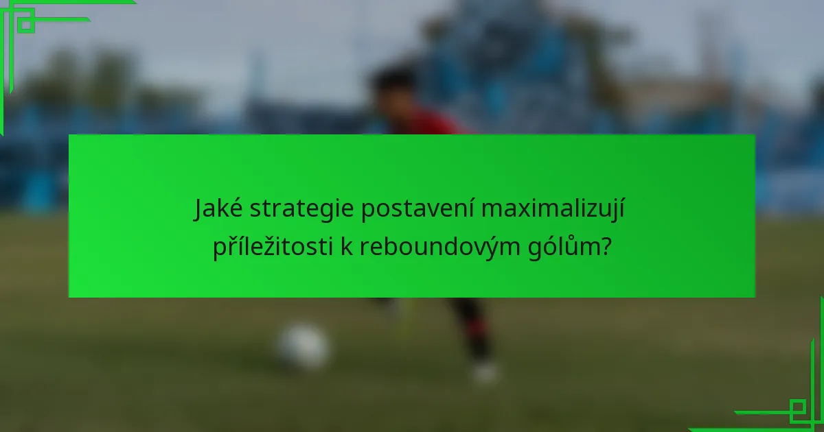 Jaké strategie postavení maximalizují příležitosti k reboundovým gólům?