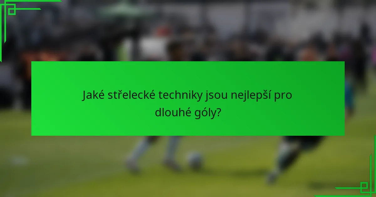 Jaké střelecké techniky jsou nejlepší pro dlouhé góly?