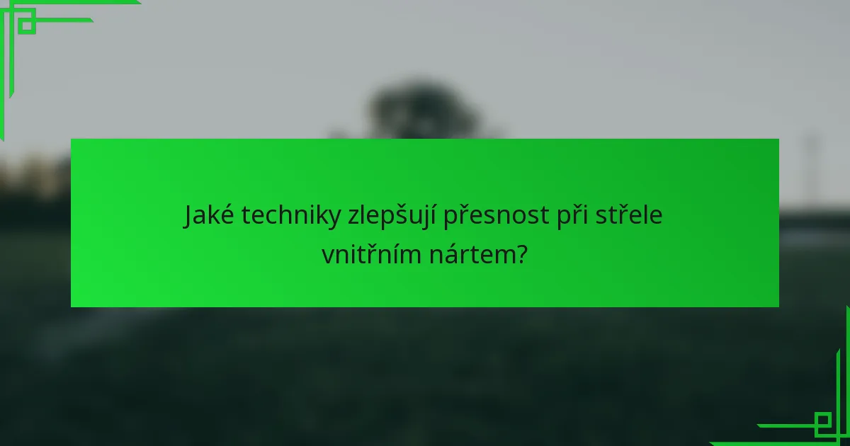 Jaké techniky zlepšují přesnost při střele vnitřním nártem?