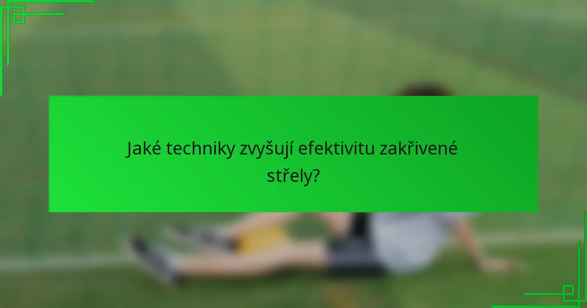 Jaké techniky zvyšují efektivitu zakřivené střely?