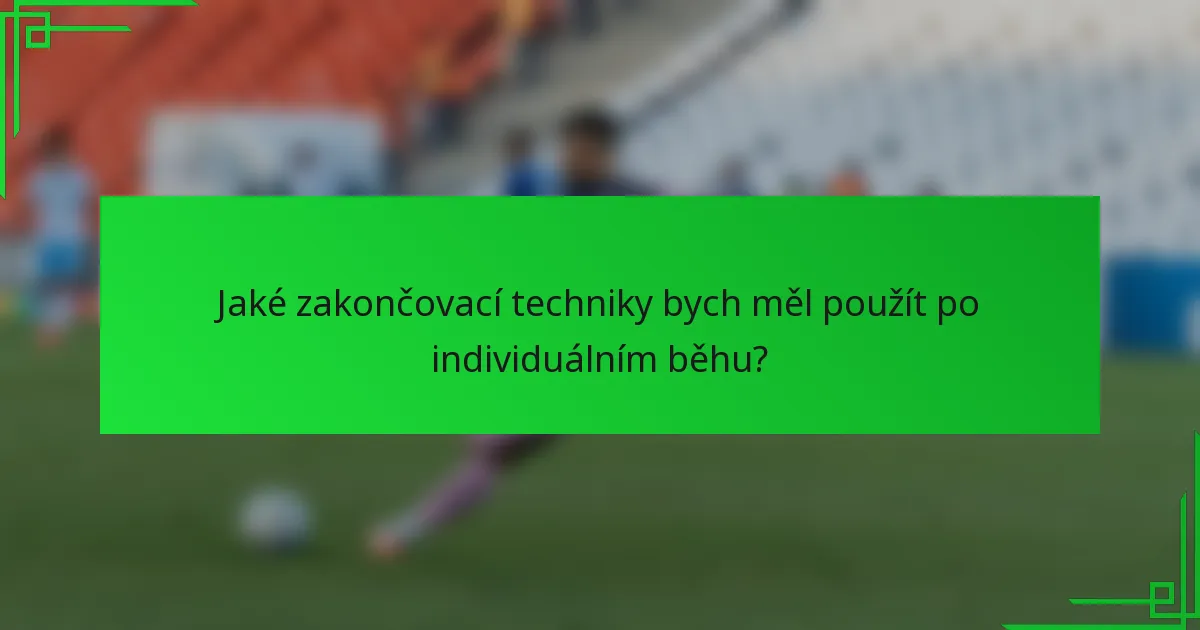 Jaké zakončovací techniky bych měl použít po individuálním běhu?
