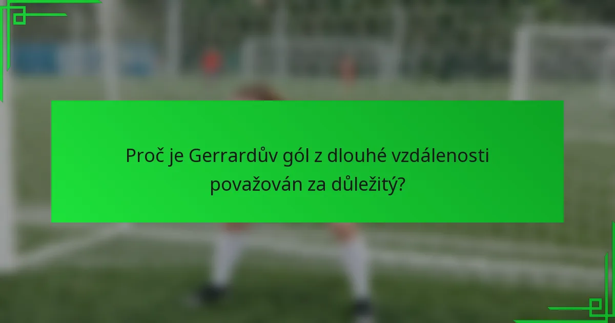 Proč je Gerrardův gól z dlouhé vzdálenosti považován za důležitý?